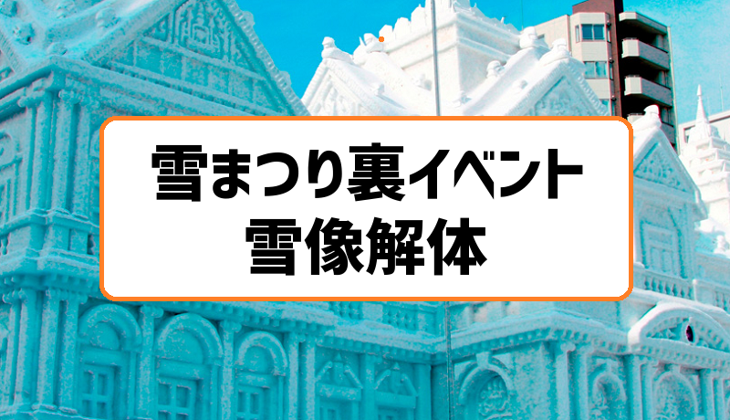 帰る前に観たい】さっぽろ雪まつり解体はツアーも組まれる人気裏イベント