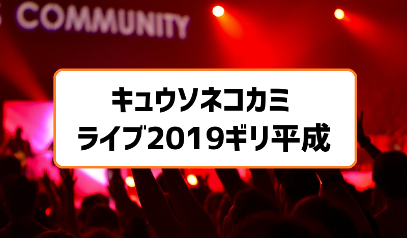 キュウソネコカミライブ2019ギリ平成